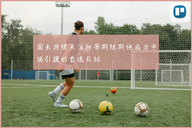 国米持续关注柯蒂斯琼斯他成为中场引援的首选目标