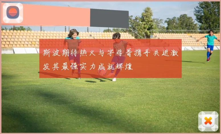 斯波期待热火与字母哥携手共进激发其最强实力成就辉煌