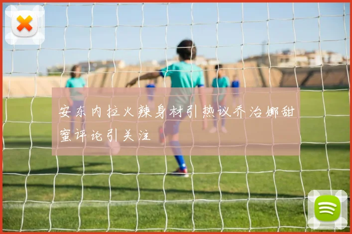 安东内拉火辣身材引热议乔治娜甜蜜评论引关注